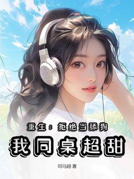 重生:拒绝当舔狗,我同桌超甜